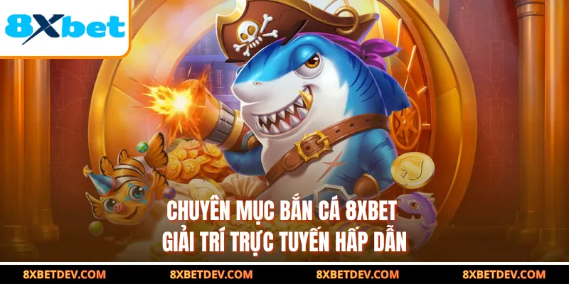 chuyên mục bắn cá 8XBET giải trí trực tuyến hấp dẫn
