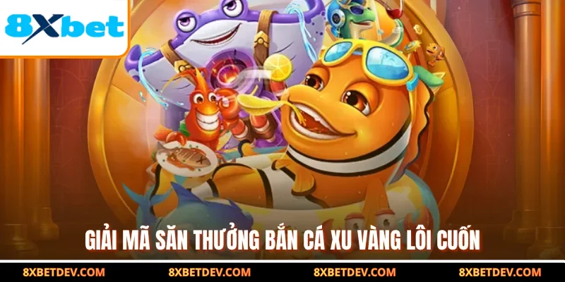 Giải mã săn thưởng bắn cá xu vàng lôi cuốn