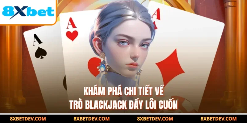 Khám phá chi tiết về trò Blackjack đầy lôi cuốn