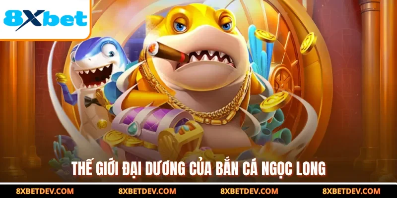 Thế giới đại dương của bắn cá ngọc long